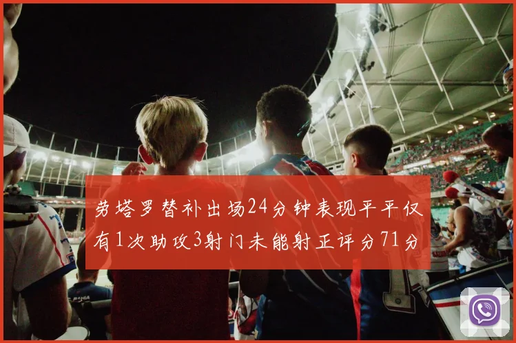 劳塔罗替补出场24分钟表现平平仅有1次助攻3射门未能射正评分71分