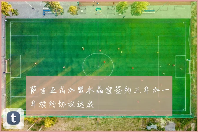 萨吉正式加盟水晶宫签约三年加一年续约协议达成