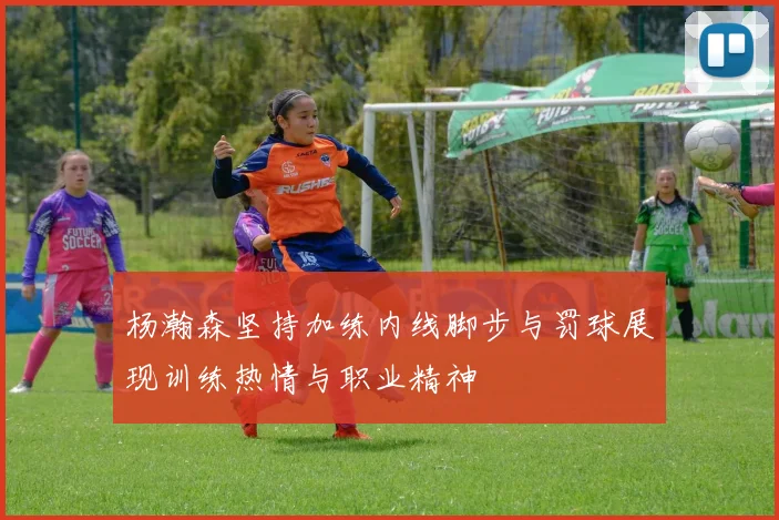 杨瀚森坚持加练内线脚步与罚球展现训练热情与职业精神