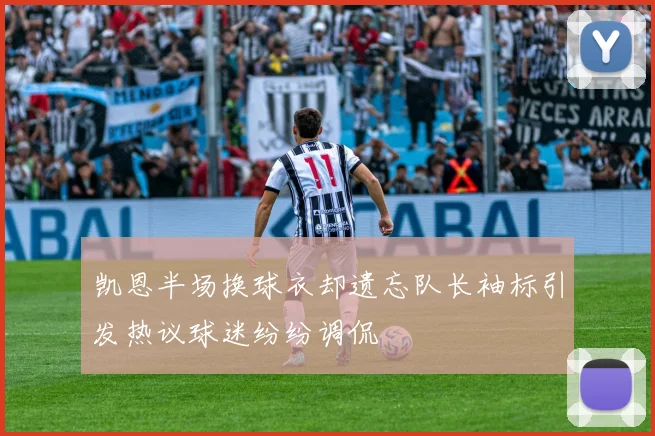 凯恩半场换球衣却遗忘队长袖标引发热议球迷纷纷调侃
