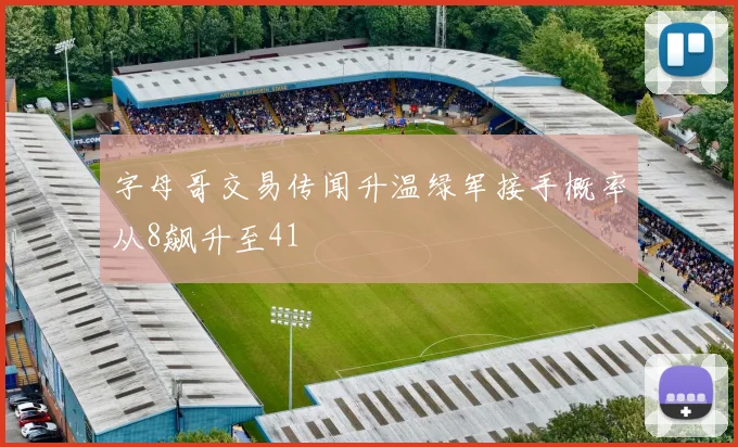 字母哥交易传闻升温绿军接手概率从8飙升至41