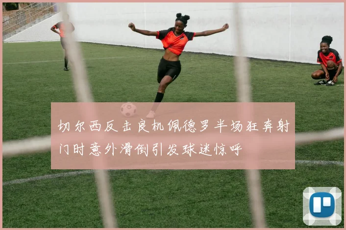 切尔西反击良机佩德罗半场狂奔射门时意外滑倒引发球迷惊呼