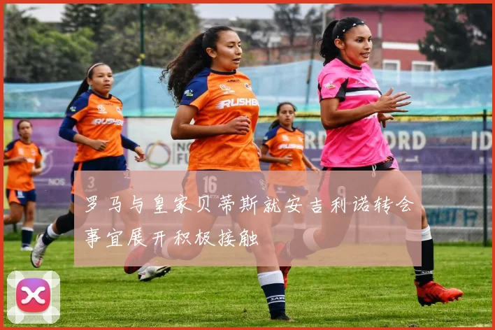 罗马与皇家贝蒂斯就安吉利诺转会事宜展开积极接触